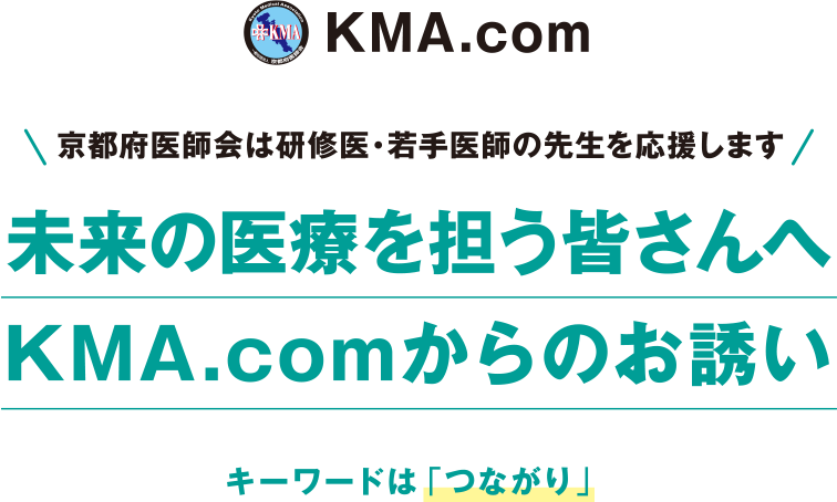 京都府医師会は研修医・若手医師の先生を応援します。「未来の医療を担う皆さんへKMA.comからのお誘い」キーワードは「つながり」