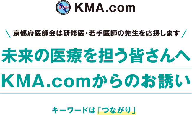 京都府医師会は研修医・若手医師の先生を応援します。「未来の医療を担う皆さんへKMA.comからのお誘い」キーワードは「つながり」